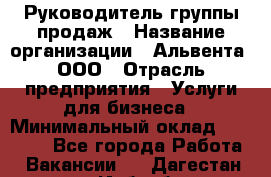 Руководитель группы продаж › Название организации ­ Альвента, ООО › Отрасль предприятия ­ Услуги для бизнеса › Минимальный оклад ­ 40 000 - Все города Работа » Вакансии   . Дагестан респ.,Избербаш г.